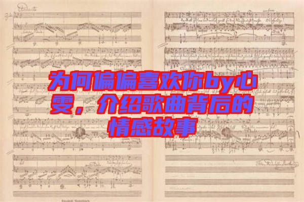 為何偏偏喜歡你by心雯，介紹歌曲背后的情感故事
