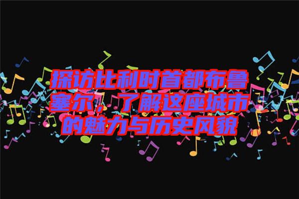 探訪比利時首都布魯塞爾，了解這座城市的魅力與歷史風貌