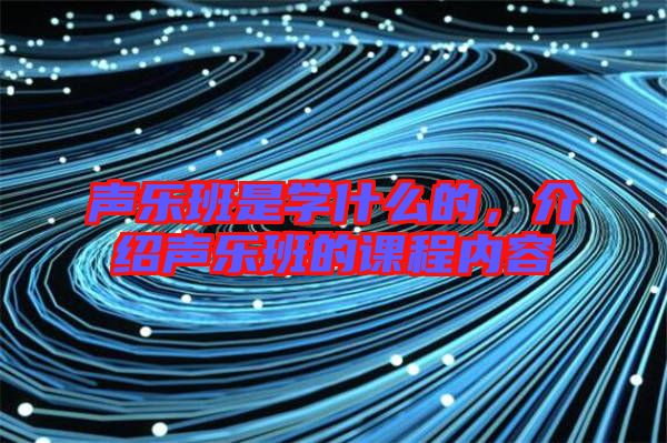 聲樂班是學(xué)什么的，介紹聲樂班的課程內(nèi)容