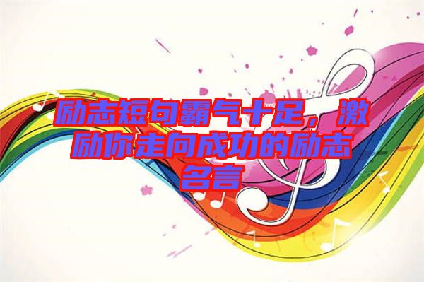 勵(lì)志短句霸氣十足，激勵(lì)你走向成功的勵(lì)志名言