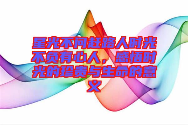 星光不問趕路人時(shí)光不負(fù)有心人，感悟時(shí)光的珍貴與生命的意義