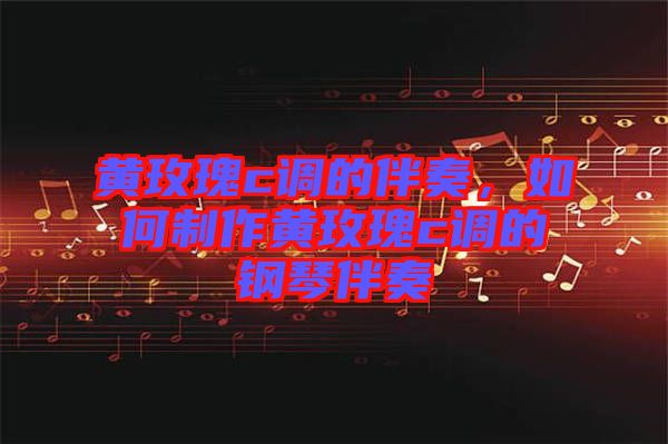 黃玫瑰c調(diào)的伴奏，如何制作黃玫瑰c調(diào)的鋼琴伴奏