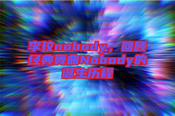李玟nobody，回顧經(jīng)典舞曲Nobody的誕生歷程