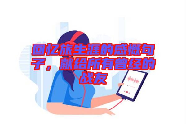 回憶旅生涯的感慨句子，獻(xiàn)給所有曾經(jīng)的戰(zhàn)友