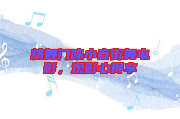 精舞門陳小春街舞電影，觀影心得享