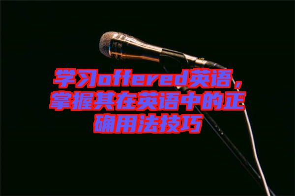 學習offered英語，掌握其在英語中的正確用法技巧