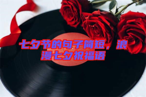 七夕節(jié)的句子簡(jiǎn)短，浪漫七夕祝福語(yǔ)