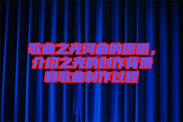 歌曲之光詞曲的原唱，介紹之光的創(chuàng)作背景和歌曲制作過程