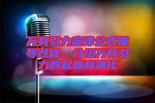 萬(wàn)有引力定律公式推導(dǎo)過(guò)程，介紹萬(wàn)有引力的起源和演化