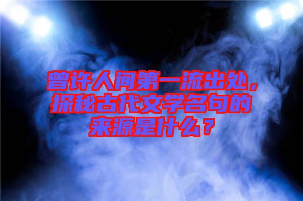 曾許人間第一流出處，探秘古代文學(xué)名句的來(lái)源是什么？