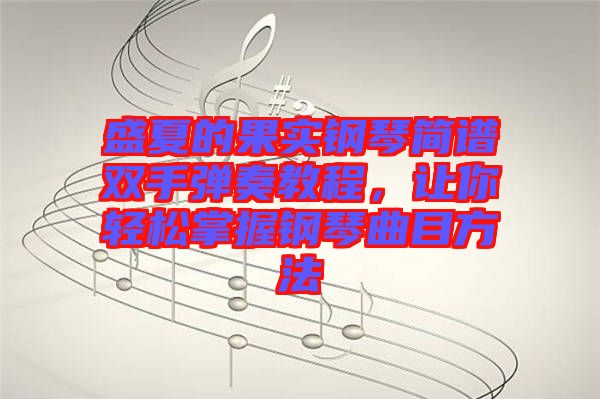 盛夏的果實鋼琴簡譜雙手彈奏教程，讓你輕松掌握鋼琴曲目方法