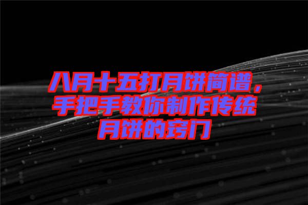 八月十五打月餅簡(jiǎn)譜，手把手教你制作傳統(tǒng)月餅的竅門