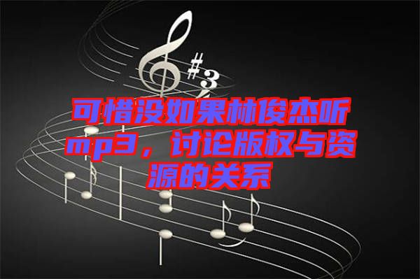 可惜沒如果林俊杰聽mp3，討論版權(quán)與資源的關(guān)系