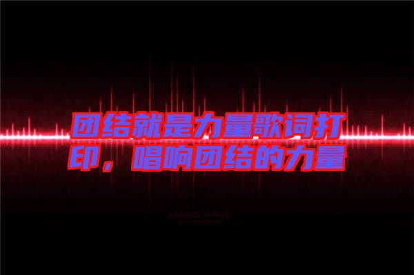 團(tuán)結(jié)就是力量歌詞打印，唱響團(tuán)結(jié)的力量