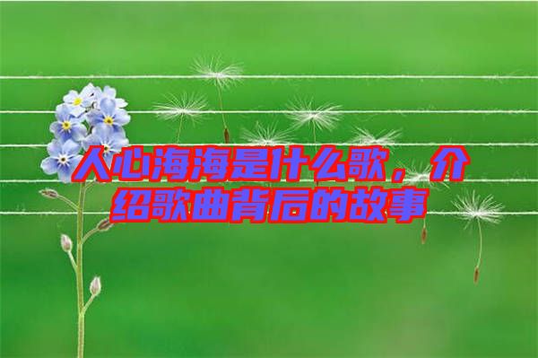 人心海海是什么歌，介紹歌曲背后的故事
