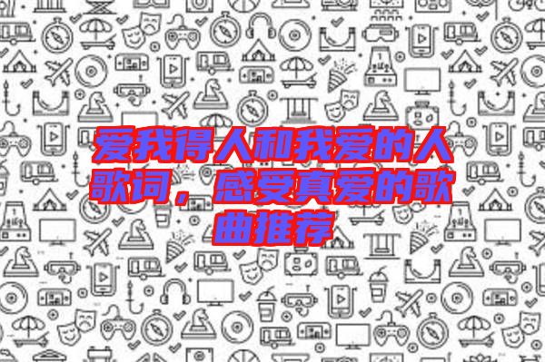 愛我得人和我愛的人歌詞，感受真愛的歌曲推薦