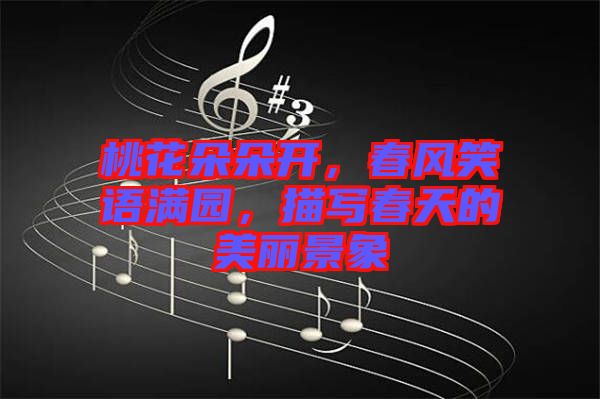 桃花朵朵開，春風(fēng)笑語滿園，描寫春天的美麗景象
