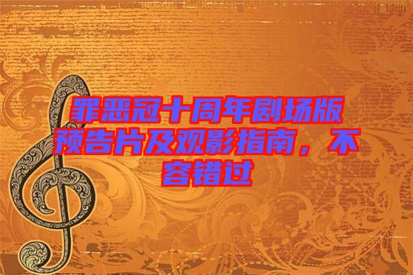 罪惡冠十周年劇場(chǎng)版預(yù)告片及觀影指南，不容錯(cuò)過(guò)