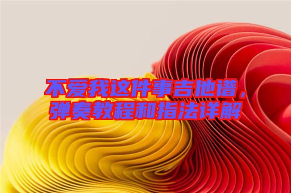 不愛我這件事吉他譜，彈奏教程和指法詳解