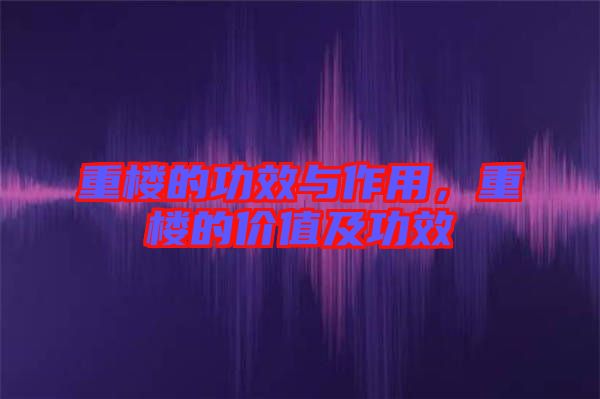 重樓的功效與作用，重樓的價(jià)值及功效