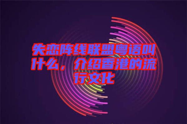 失戀陣線聯(lián)盟粵語叫什么，介紹香港的流行文化
