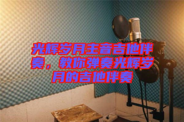 光輝歲月主音吉他伴奏，教你彈奏光輝歲月的吉他伴奏