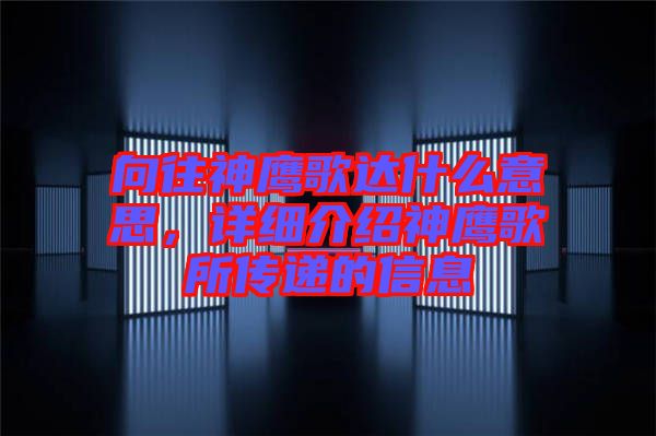向往神鷹歌達(dá)什么意思，詳細(xì)介紹神鷹歌所傳遞的信息