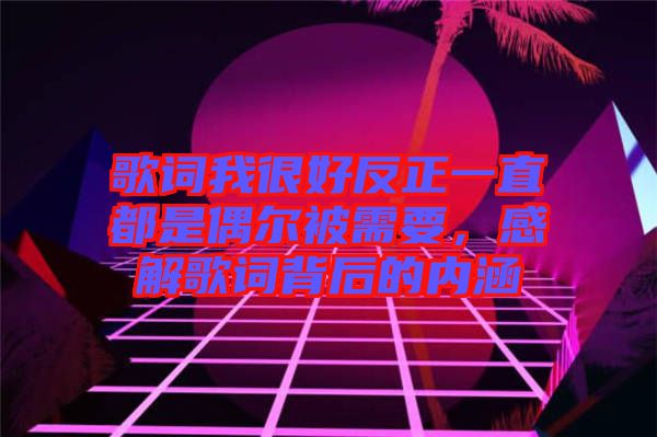 歌詞我很好反正一直都是偶爾被需要，感解歌詞背后的內涵