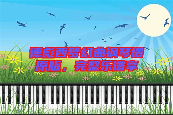 德彪西夢幻曲鋼琴譜原版，完整樂譜享
