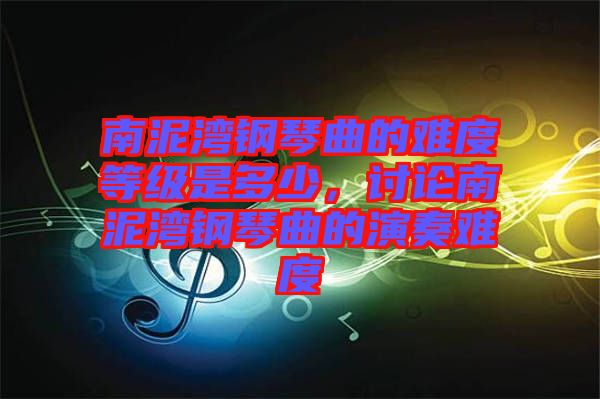 南泥灣鋼琴曲的難度等級是多少，討論南泥灣鋼琴曲的演奏難度