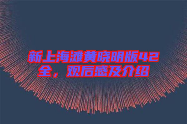 新上海灘黃曉明版42全，觀后感及介紹