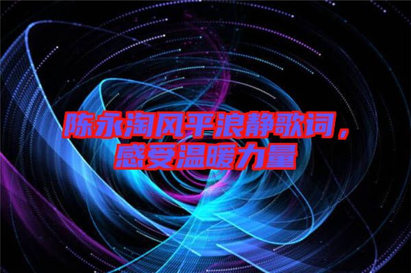 陳永淘風(fēng)平浪靜歌詞，感受溫暖力量