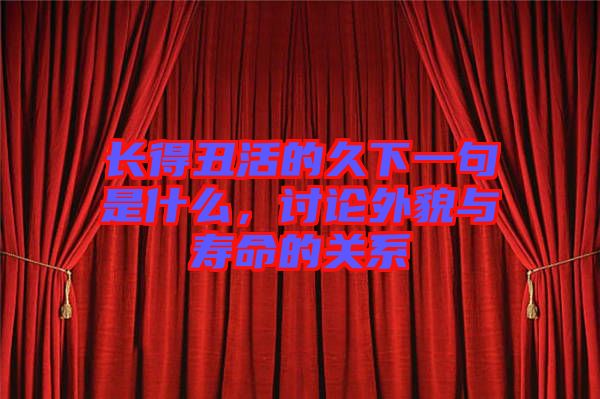 長(zhǎng)得丑活的久下一句是什么，討論外貌與壽命的關(guān)系