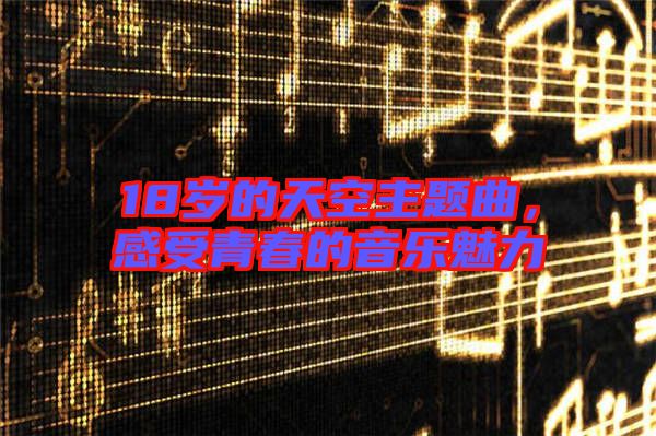 18歲的天空主題曲，感受青春的音樂魅力