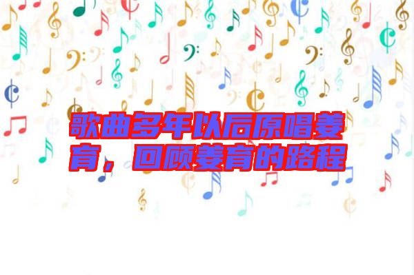 歌曲多年以后原唱姜育，回顧姜育的路程