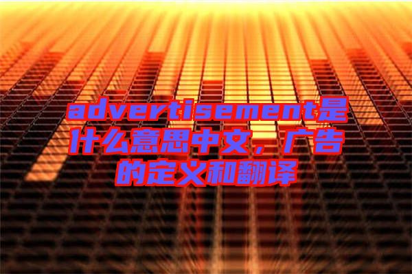 advertisement是什么意思中文，廣告的定義和翻譯