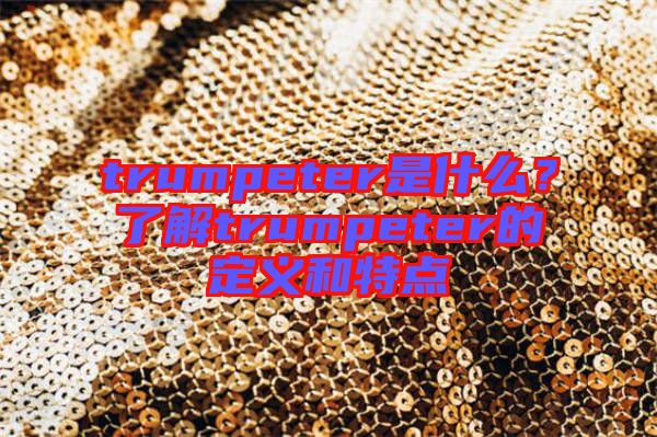 trumpeter是什么？了解trumpeter的定義和特點