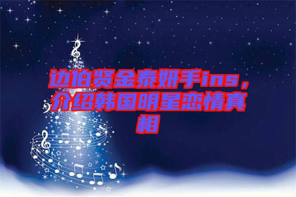 邊伯賢金泰妍手ins，介紹韓國(guó)明星戀情真相