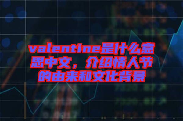 valentine是什么意思中文，介紹情人節(jié)的由來(lái)和文化背景
