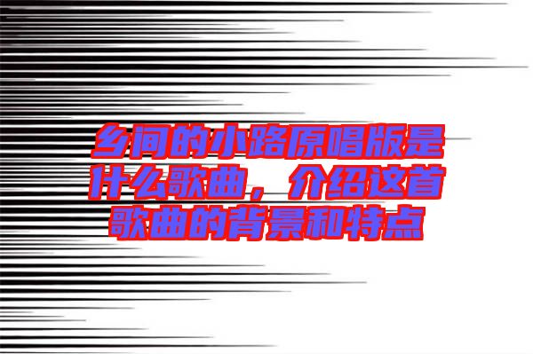 鄉(xiāng)間的小路原唱版是什么歌曲，介紹這首歌曲的背景和特點