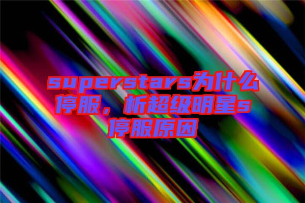 superstars為什么停服，析超級明星s停服原因