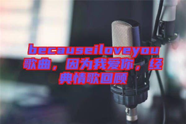 becauseiloveyou歌曲，因?yàn)槲覑勰?，?jīng)典情歌回顧