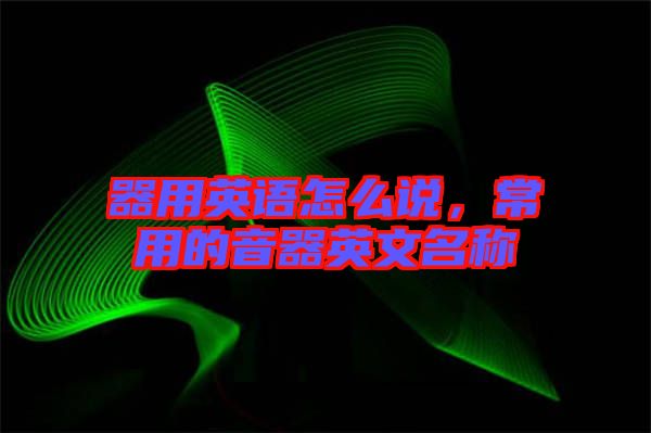 器用英語怎么說，常用的音器英文名稱