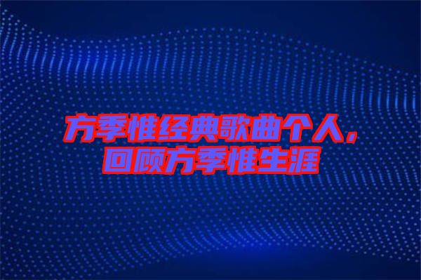 方季惟經(jīng)典歌曲個人，回顧方季惟生涯