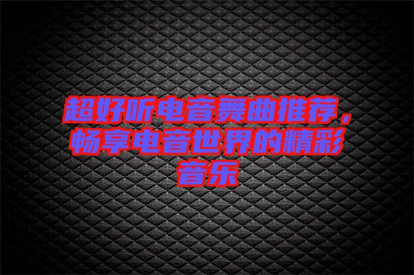 超好聽電音舞曲推薦，暢享電音世界的精彩音樂