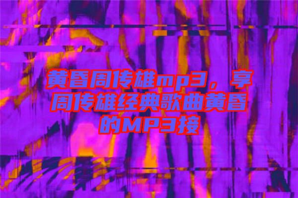 黃昏周傳雄mp3，享周傳雄經(jīng)典歌曲黃昏的MP3接