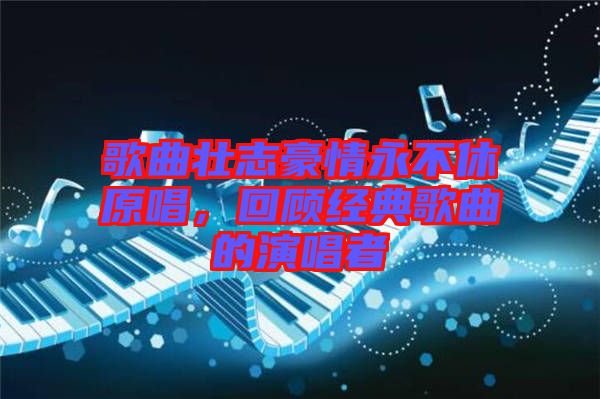 歌曲壯志豪情永不休原唱，回顧經(jīng)典歌曲的演唱者