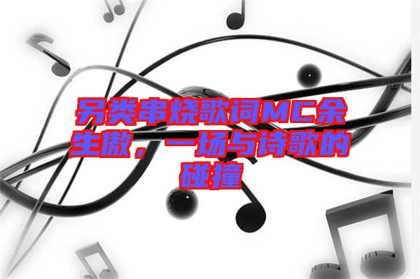 另類串燒歌詞MC余生傲，一場與詩歌的碰撞