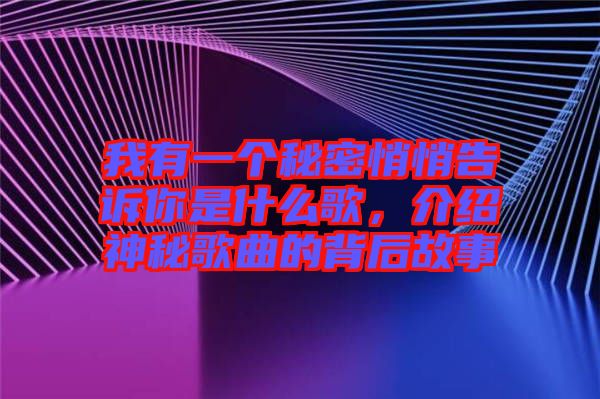 我有一個秘密悄悄告訴你是什么歌，介紹神秘歌曲的背后故事
