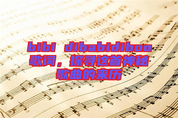bibi dibabidiboo歌詞，探尋這首神秘歌曲的來歷